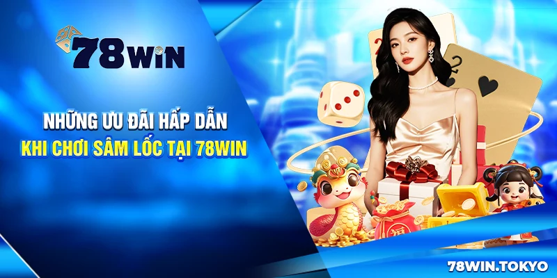 Hướng Dẫn Chơi Sâm Lốc Online 78WIN Từ Cơ Bản Đến Nâng Cao 8 Những ưu đãi hấp dẫn khi chơi Sâm Lốc tại 78Win