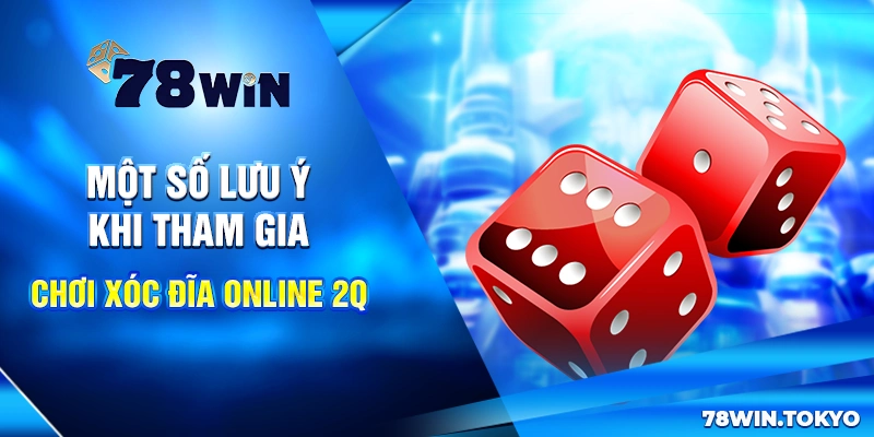 Xóc đĩa online 2Q - Trò Chơi Giải Trí Ăn Tiền Siêu Hấp Dẫn 9 Một số lưu ý khi tham gia chơi Xóc đĩa online 2Q