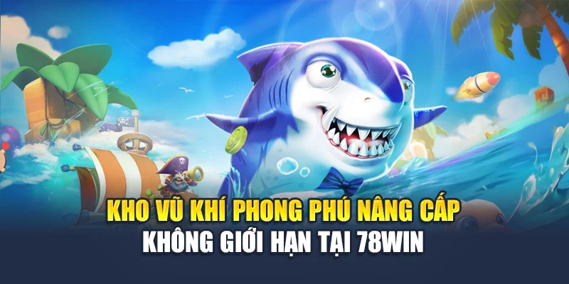 FC Bắn Cá Nổ Thưởng Siêu Tốc – Cơ Hội Làm Giàu Mỗi Ngày 5 Kho vũ khí phong phú nâng cấp không giới hạn tại 78WIN