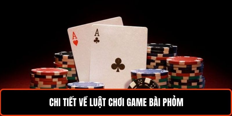 Game Bài Phỏm - Mẹo Hay Tăng Lợi Nhuận Nhanh Chóng 5 Chi tiết về luật chơi game bài phỏm